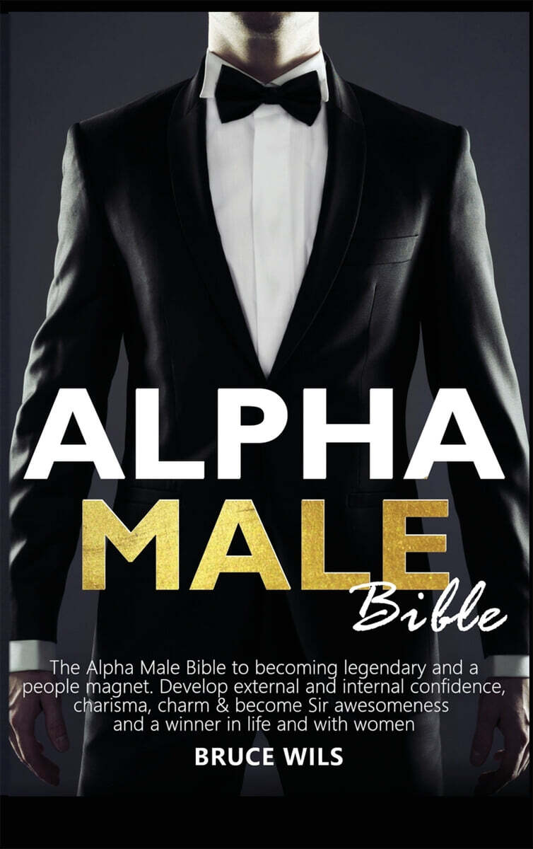 Alpha Male (The Alpha Male Bible to becoming legendary and a people magnet. Develop external and internal confidence, charisma, charm & become Sir awesomeness and a winner in life and with women)
