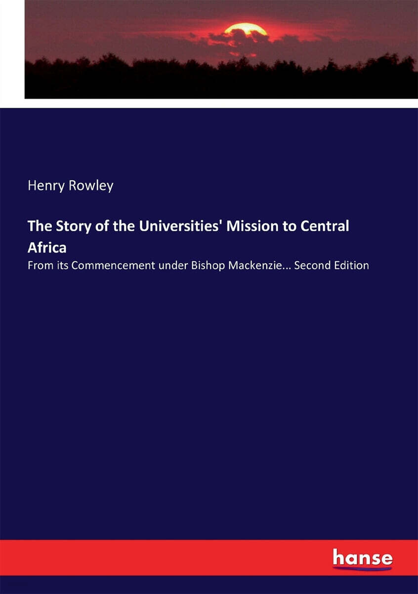 The Story of the Universities’ Mission to Central Africa (From its Commencement under Bishop Mackenzie... Second Edition)