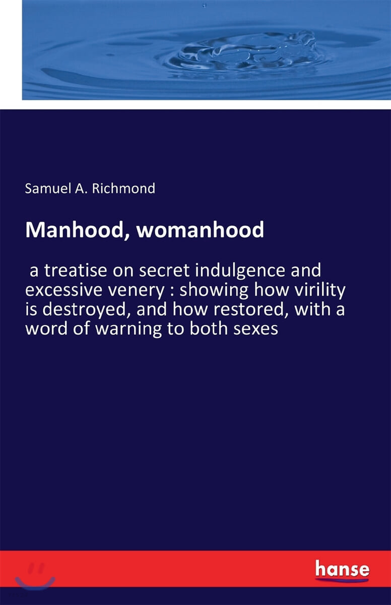 Manhood, womanhood (a treatise on secret indulgence and excessive venery : showing how virility is destroyed, and how restored, with a word of warning to both sexes)