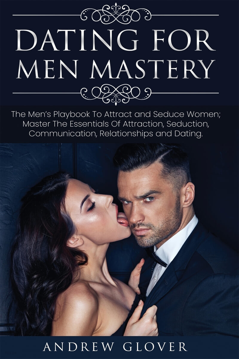 Dating For Men Mastery (The Seduction Playbook For Men’s Relationships; Learn How to Approach Women Without Anxiety and Easily Master the Art of Attraction, Psychology, and Communication)