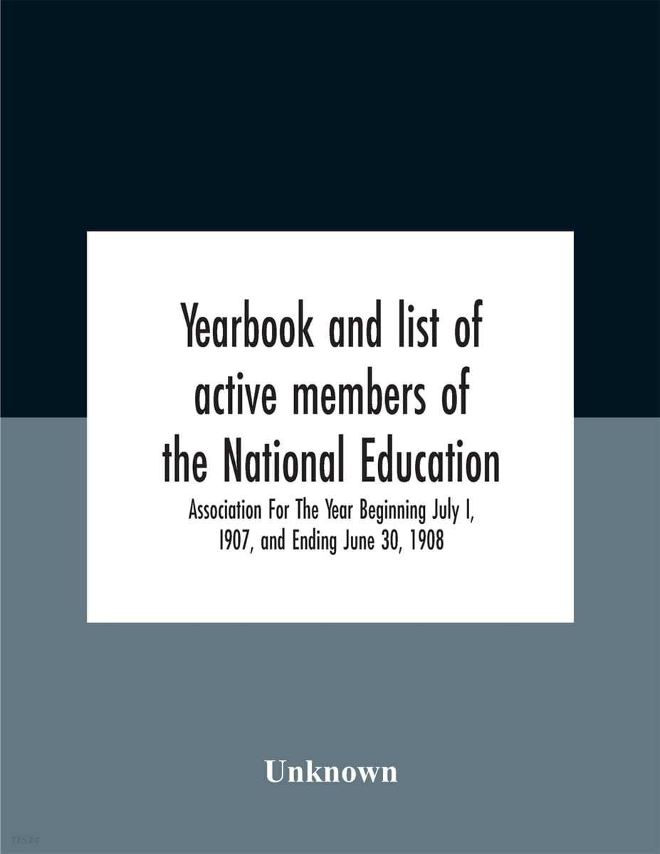 Yearbook And List Of Active Members Of The National Education Association For The Year Beginning July I, I907, And Ending June 30, 1908