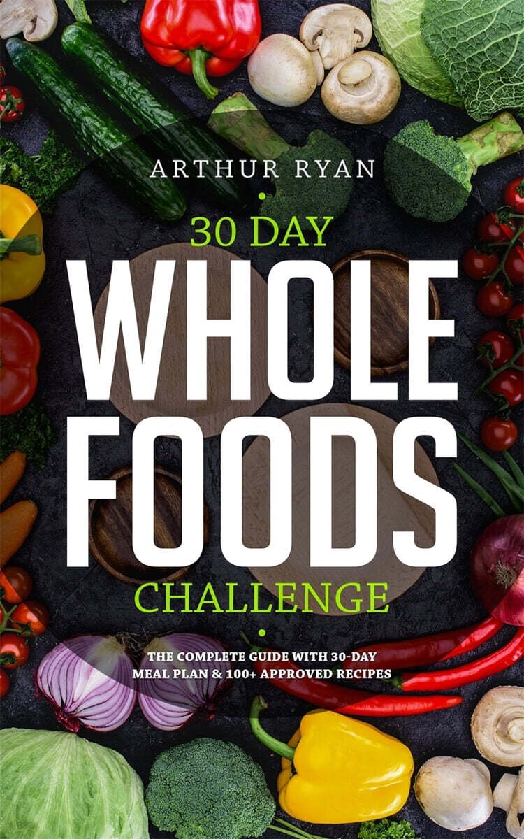 30 Days Wholefood Challenge (The Complete Guide with a 30 Day Meal Plan& 100+ Approved Recipes)