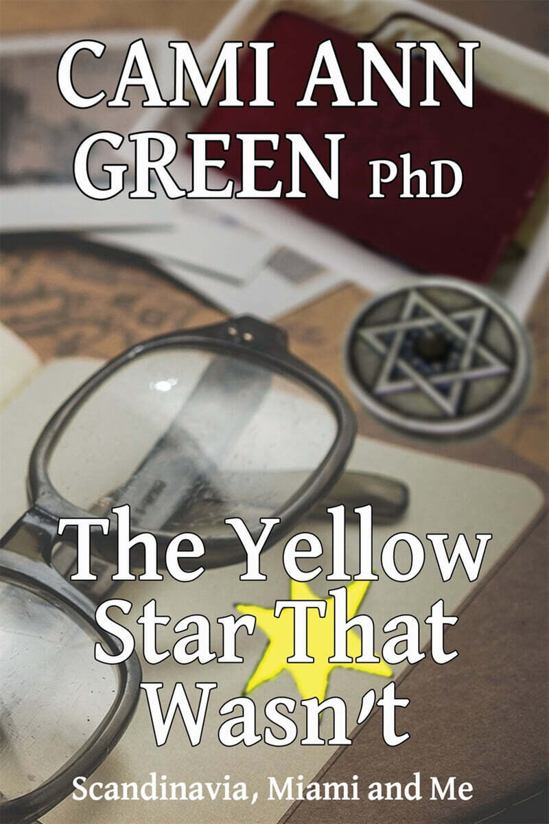 The Yellow Star That Wasn’t: Scandinavia, Miami, and Me. Wartime Jews in Scandinavia; From Helsinki to a Miami Beach Obsession.