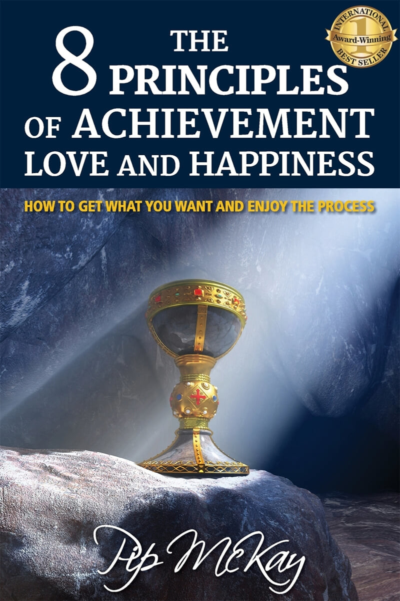 The 8 Principles of Achievement, Love and Happiness (How to get what you want and enjoy the process)