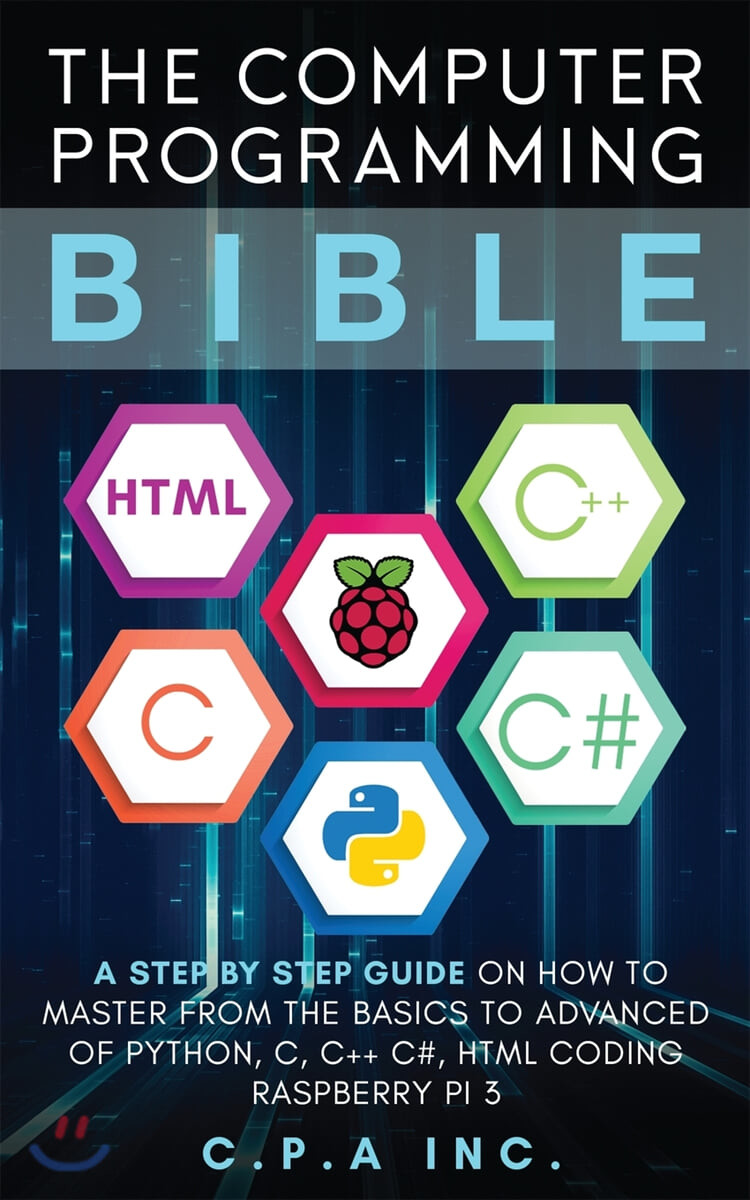 Computer Programming Bible: A Step by Step Guide On How To Master From The Basics to Advanced of Python, C, C++, C#, HTML Coding Raspberry Pi3