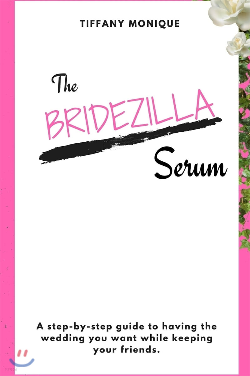 The Bridezilla Serum - A Step By Step Guide to Having the Wedding You Want While Keeping Your Friends.