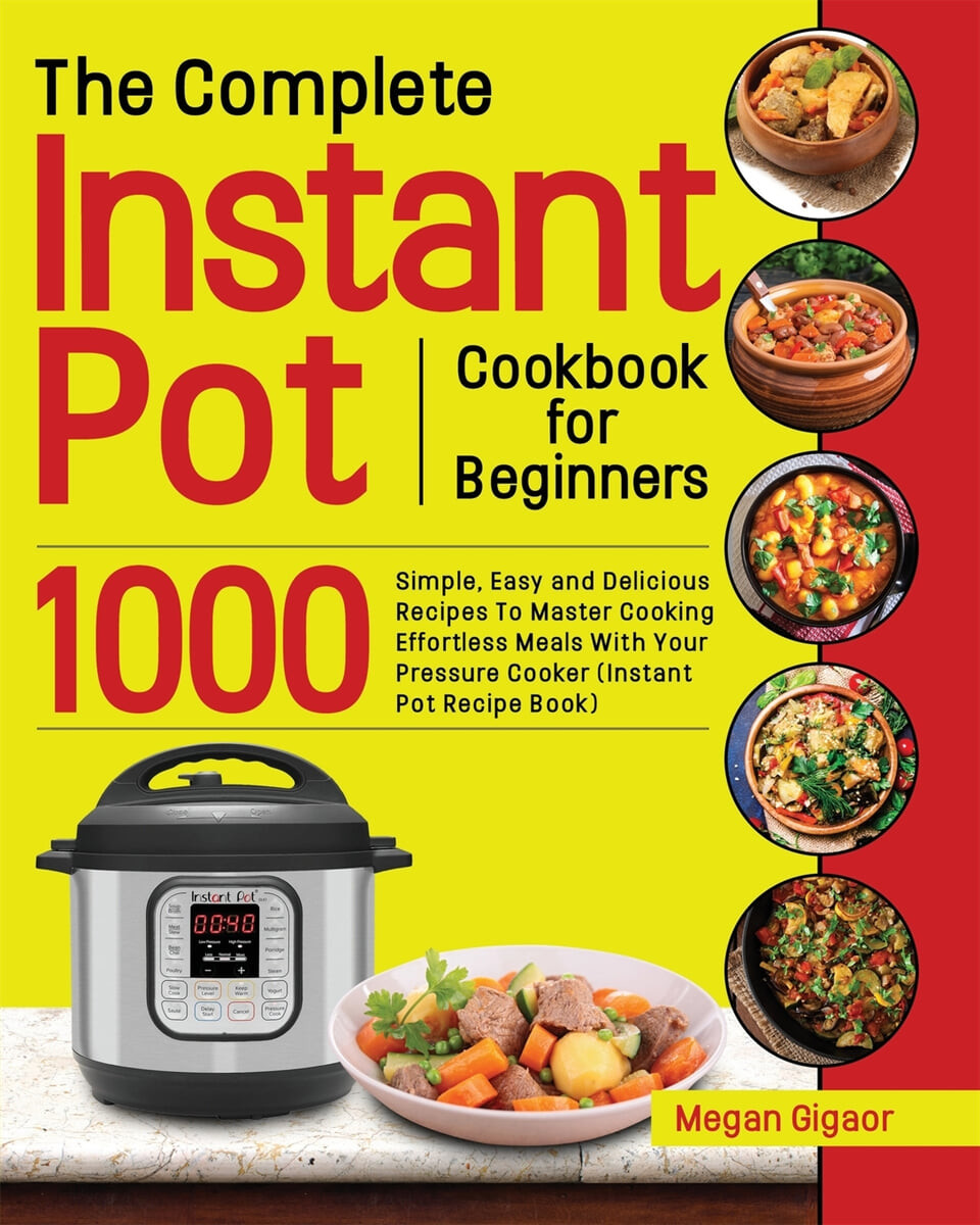 The Complete Instant Pot Cookbook for Beginners (1000 Simple, Easy and Delicious Recipes To Master Cooking Effortless Meals With Your Pressure Cooker (Instant Pot Recipe Book))