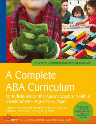 A Complete ABA Curriculum for Individuals on the Autism Spectrum with a Developmental Age of 3-5 Years: A Step-By-Step Treatment Manual Including Supp (Step-by-Step Treatment Manual Including Supporting Materials for Teaching 140 Beginning Skills)