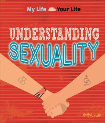 My Life, Your Life: Understanding Sexuality (What it means to be lesbian, gay or bisexual)