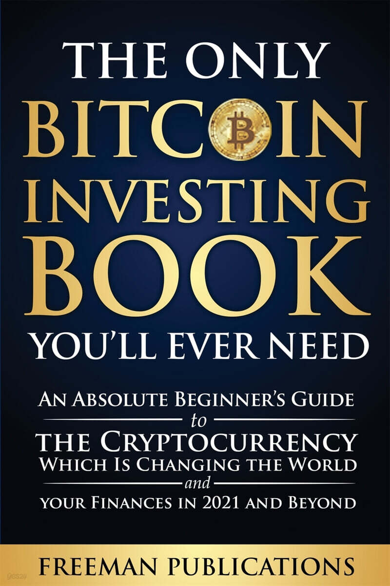 The Only Bitcoin Investing Book You’ll Ever Need (An Absolute Beginner’s Guide to the Cryptocurrency Which Is Changing the World and Your Finances in 2021 and Beyond)