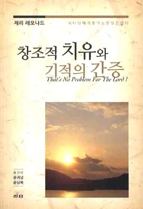 창조적 치유와 기적의 간증  : 하나님에게 불가능한 일은 없다 / 제리 레오나드 지음 ; 윤귀남  ...