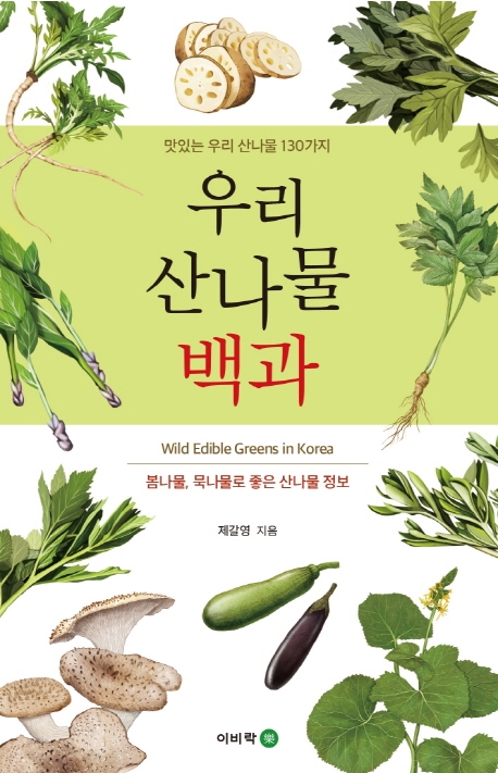우리 산나물 백과 = Wild edible greens in Korea : 맛있는 우리 산나물 130가지 : 봄나물, 묵나물로 먹기 좋은 산나물 정보 