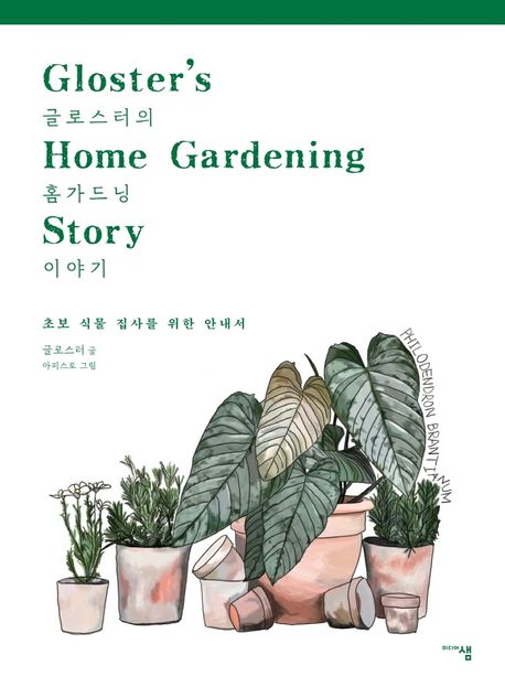 글로스터의 홈가드닝 이야기 = Glosters Home Gardening Story : 초보 식물 집사를 위한 안내서