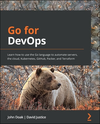 Go for DevOps (Learn how to use the Go language to automate servers, the cloud, Kubernetes, GitHub, Packer, and Terraform)