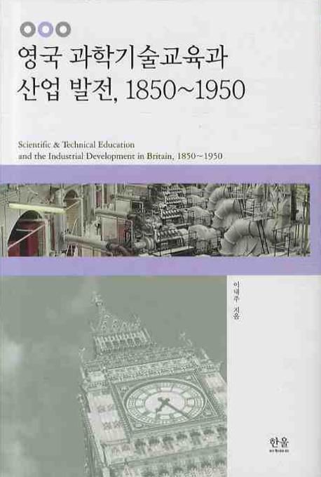 영국 과학기술교육과 산업발전, 1850~1950 = Scientific & technical education and the industrial development in Britain, 1850~1950