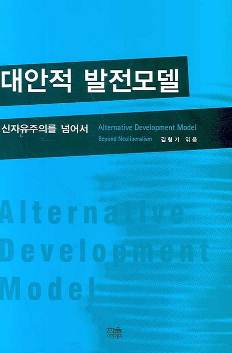 대안적 발전모델 : 신자유주의를 넘어서 = Alternative development model beyond neoliberalism