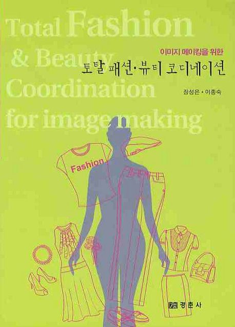 (이미지 메이킹을 위한)토탈 패션ㆍ뷰티 코디네이션 = Total fashion & beauty coordination for image making