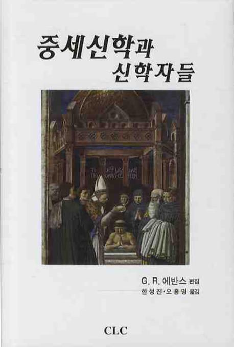 중세신학과 신학자들 / G. R. 에반스 편집  ; 한성진 ; 오흥명 [공]옮김
