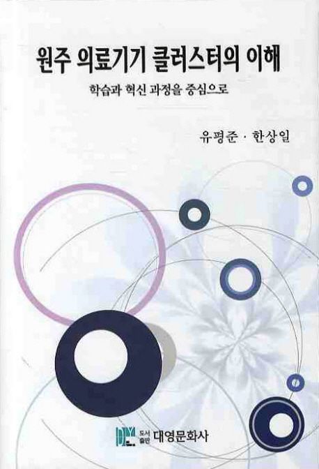 원주 의료기기 클러스터의 이해 : 학습과 혁신 과정을 중심으로 = Understanding of Wonju Medical Device Cluster : focusing of the learning and Innovation process