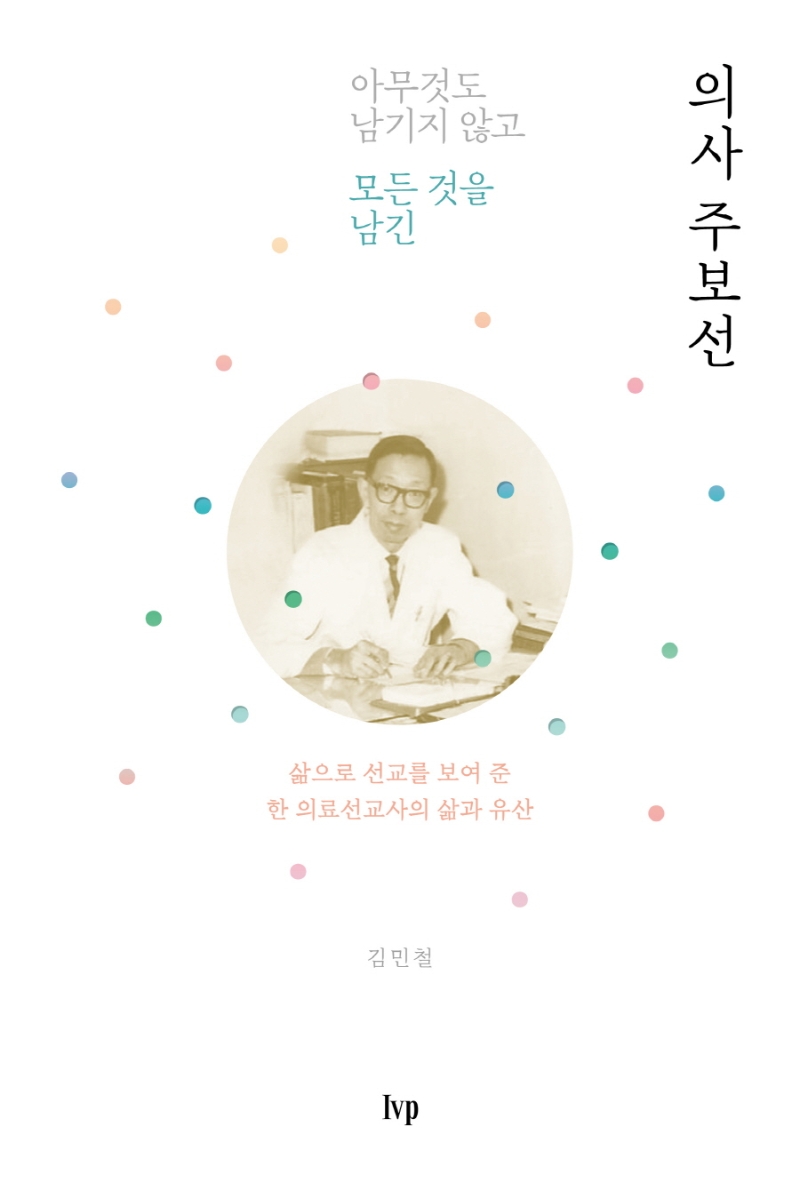 (아무것도 남기지 않고 모든 것을 남긴) 의사 주보선 : 삶으로 선교를 보여 준 한 의료선교사의 삶과 유산