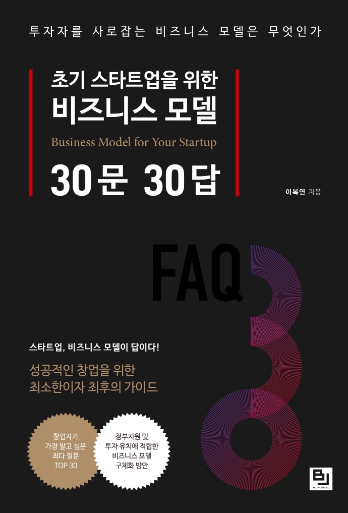(초기 스타트업을 위한) 비즈니스 모델 30문 30답 = Business model for your startup FAQ 30  : 투자자를 사로잡는 비즈니스 모델은 무엇인가