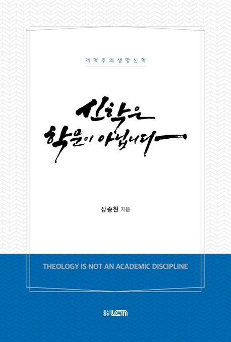 신학은 학문이 아닙니다 = Theology is not an academic discipline : 개혁주의 생명신학