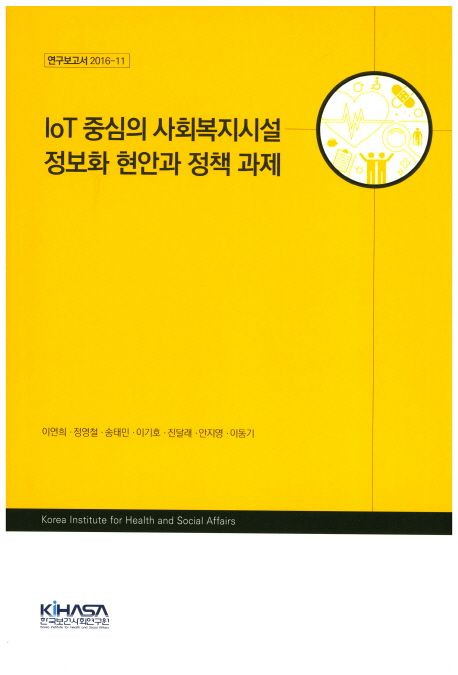 IoT 중심의 사회복지시설 정보화 현안과 정책 과제 / 이연희 [책임연구] ; 정영철 [외 공동연구]...