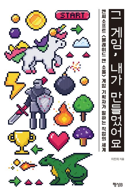 그 게임, 내가 만들었어요 : 엔씨소프트 <블레이드 앤 소울> 게임 기획자가 말하는 직업의 세계 