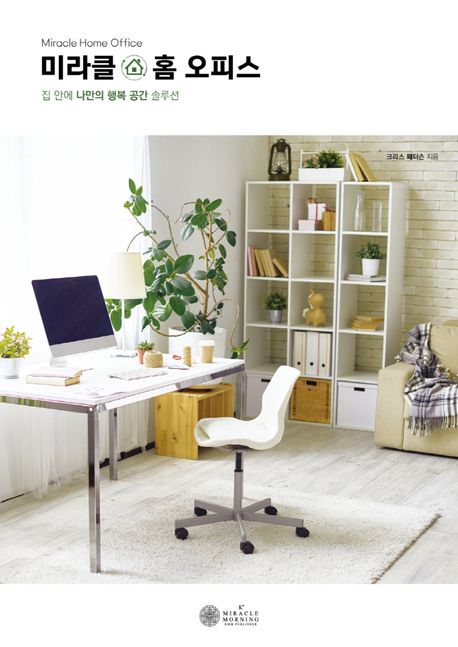 미라클 홈 오피스 = Miracle home office  : 집 안에 나만의 행복 공간 솔루션