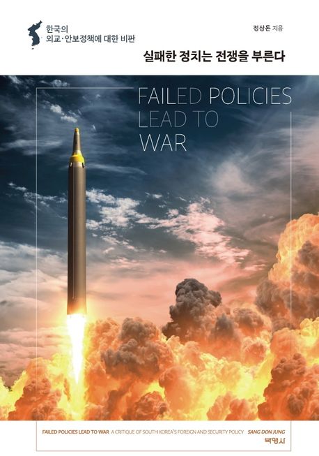 실패한 정치는 전쟁을 부른다 [전자도서] = Failed policies lead to war : a critique of South Korea's foreign and security policy : 한국의 외교·안보정책에 대한 비판