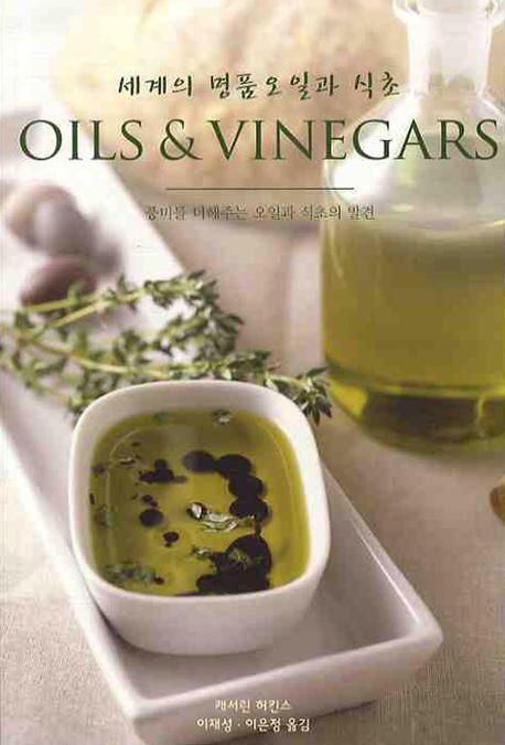 세계의 명품 오일과 식초  = Oil and vinegars  : 풍미를 더해주는 오일과 식초의 발견