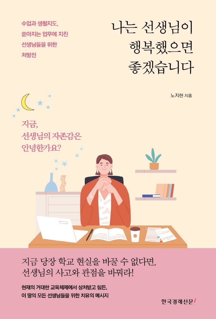 나는 선생님이 행복했으면 좋겠습니다 : 수업과 생활지도, 쏟아지는 업무에 지친 선생님들을 위한 처방전