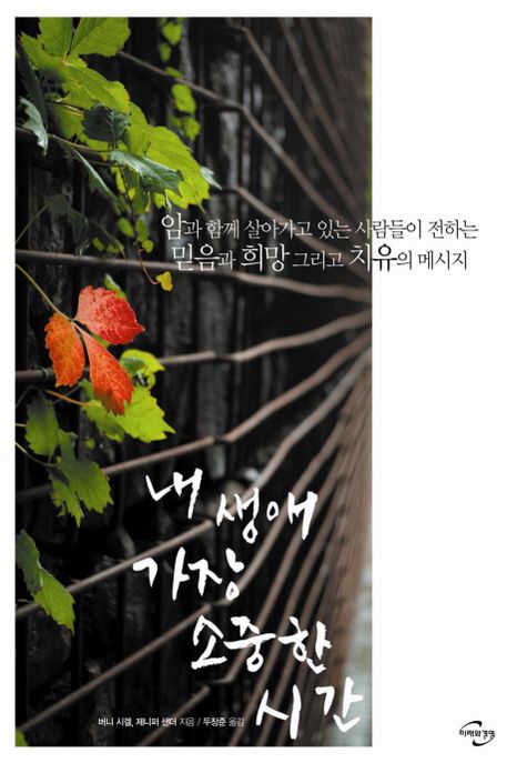 내 생애 가장 소중한 시간 (암과 함께 살아가고 있는 사람들이 전하는 믿음과 희망 그리고 치유의 메시지)