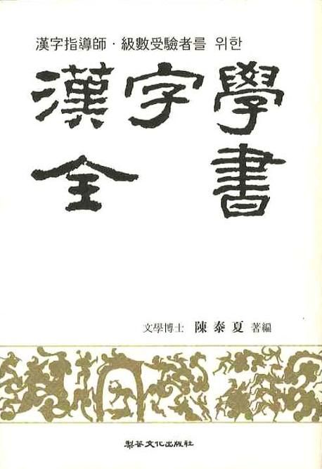 (漢字指導師·級數受驗者를 위한) 漢字學全書