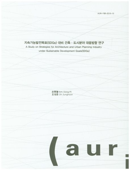 지속가능발전목표(SDGs) 대비 건축·도시분야 대응방향 연구  = A study on strategies for architecture and urban planning industry under sustainable development goals(SDGs)