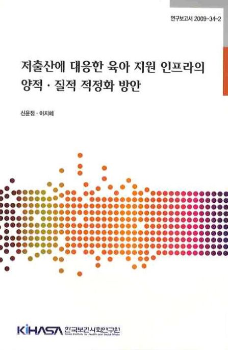 저출산에 대응한 육아 지원 인프라의 양적·질적 적정화 방안 = Policy recommendation on the quality and quantity of childcare infrastructure in respones to low fertility