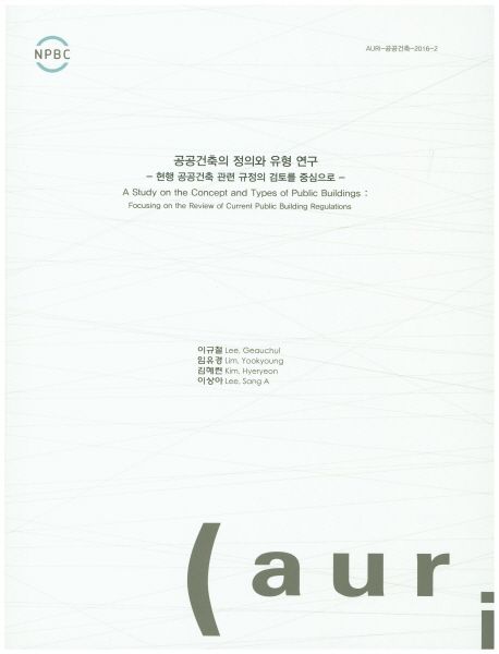 공공건축의 정의와 유형 연구  : 현행 공공건축 관련 규정의 검토를 중심으로  = A study on the concept and types of public buildings : focusing on the review of current public building regulations