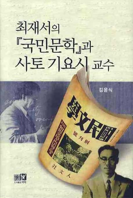 최재서의 『국민문학』과 사토 기요시 교수  : 경성제대 문과의 문화자본 / 김윤식 지음.