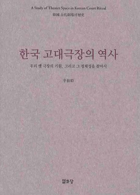 한국 고대극장의 역사 : 우리 옛 극장의 기원, 그리고 그 정체성을 찾아서