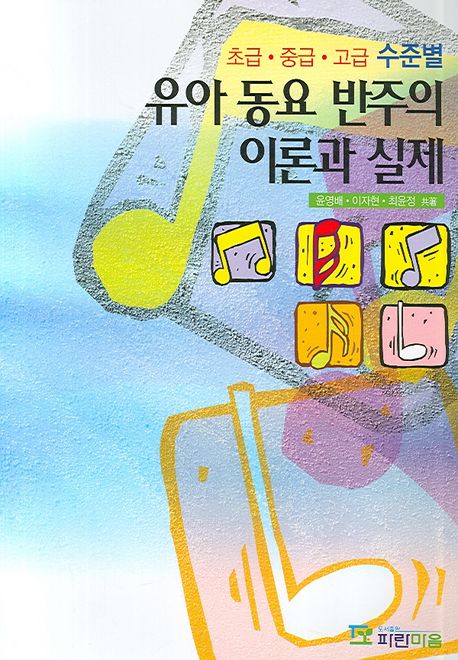 (초급·중급·고급 수준별) 유아 동요 반주의 이론과 실제 / 윤영배 ; 이자현 ; 최윤정 지음