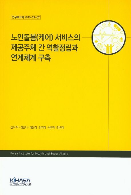 노인돌봄(케어) 서비스의 제공주체 간 역할정립과 연계체계 구축 / 선우 덕 [외] 지음.