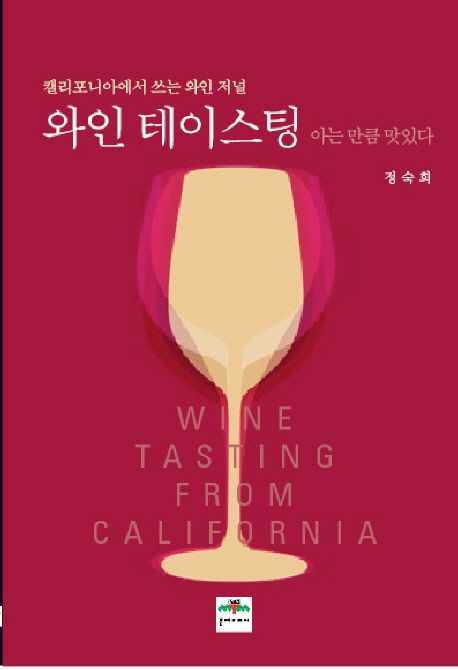 와인 테이스팅 아는 만큼 맛있다 : 캘리포니아에서 쓰는 와인 저널 = Wine Tasting from Califor...