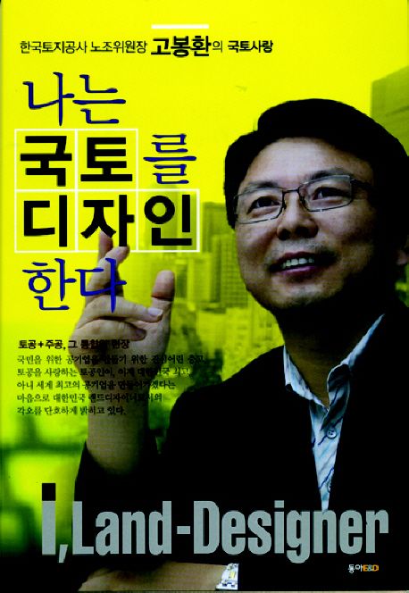 나는 국토를 디자인 한다 (한국토지공사 노조위원장 고봉환의 국토사랑)