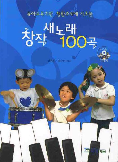 (유아교육기관 생활주제에 기초한) 창작 새노래 100곡 / 장은희 ; 박수미 [공]지음