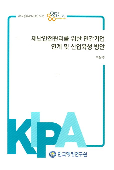 재난안전관리를 위한 민간기업 연계 및 산업육성 방안 / 한국행정연구원 편  ; 오윤경 [연구책임...