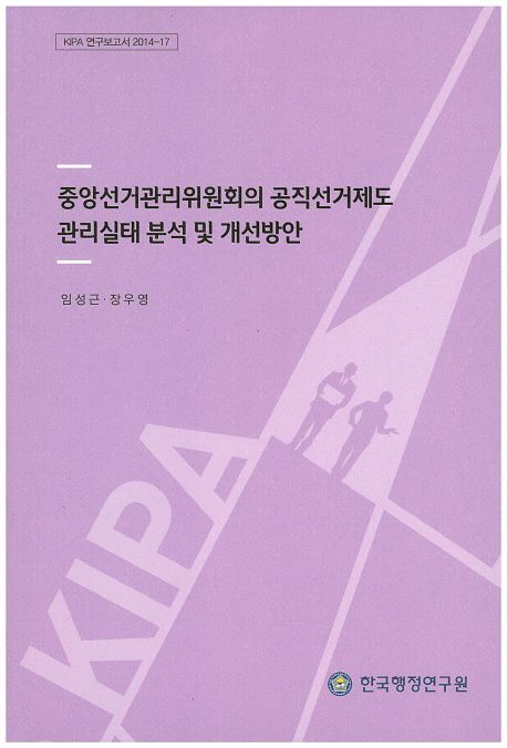 중앙선거관리위원회의 공직선거제도 관리실태 분석 및 개선방안 / 임성근 ; 장우영 [연구책임]