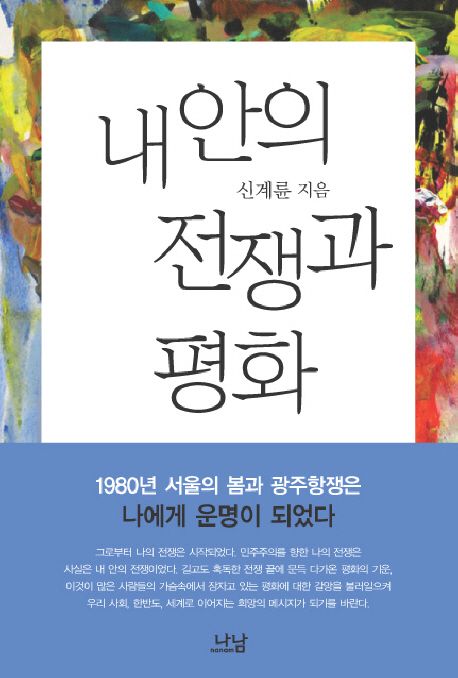 내 안의 전쟁과 평화 : 1980년 서울의 봄과 광주항쟁은 나에게 운명이 되었다 / 신계륜 지음