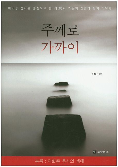 주께로 가까이 : 이대성 집사를 중심으로 한 이(李)씨 가문의 신앙과 삶의 이야기