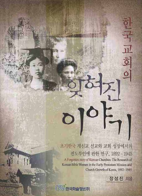 한국교회의 잊혀진 이야기 : 초기한국 개신교 선교와 교회 성장에서의 전도부인에 관한 연구, 1892~1945 = (A)forgotten story of Korean churches : the research of Korean bible women in the early protestant mission and church growth of Korea, 1892~1945