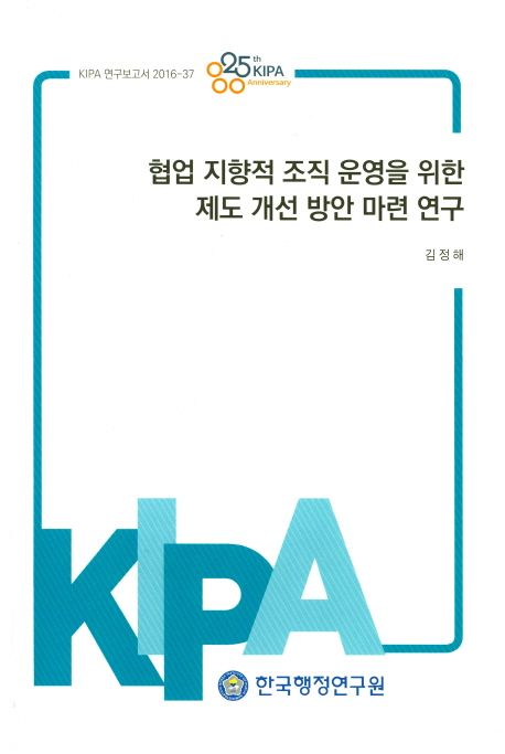 협업 지향적 조직 운영을 위한 제도 개선 방안 마련 연구 / 김정해 연구책임.